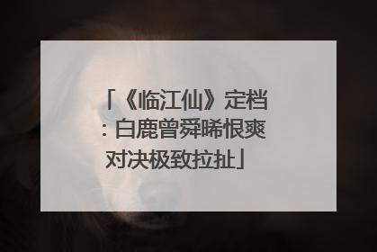《临江仙》定档：白鹿曾舜晞恨爽对决极致拉扯