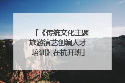 《传统文化主题旅游演艺创编人才培训》在杭开班
