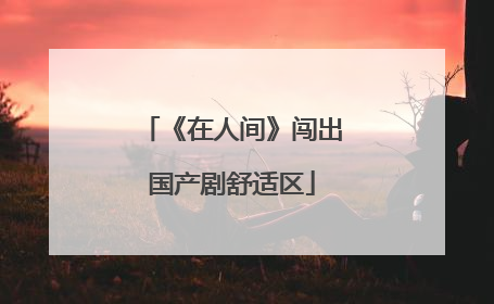 《在人间》闯出国产剧舒适区