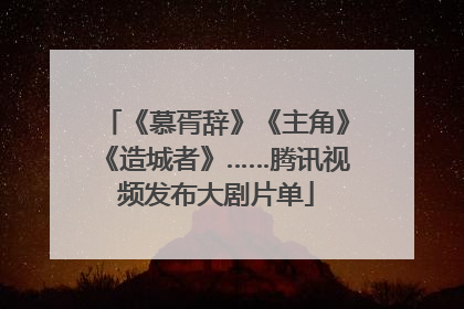 《慕胥辞》《主角》《造城者》……腾讯视频发布大剧片单
