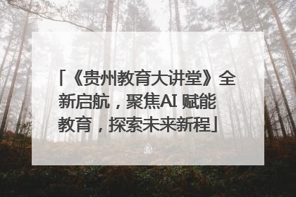 《贵州教育大讲堂》全新启航，聚焦AI 赋能教育，探索未来新程