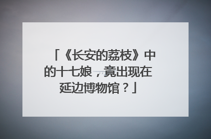 《长安的荔枝》中的十七娘，竟出现在延边博物馆？