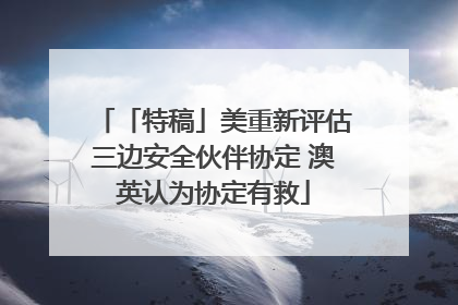 「特稿」美重新评估三边安全伙伴协定 澳英认为协定有救