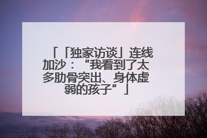 「独家访谈」连线加沙：“我看到了太多肋骨突出、身体虚弱的孩子”