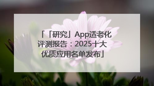 「研究」App适老化评测报告：2025十大优质应用名单发布