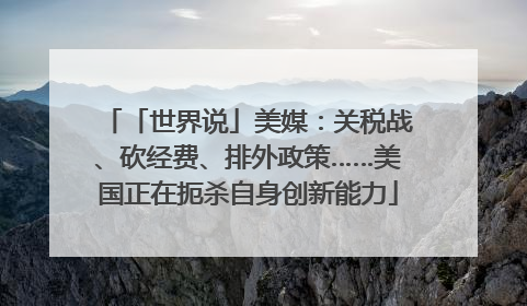 「世界说」美媒：关税战、砍经费、排外政策……美国正在扼杀自身创新能力