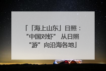 「海上山东」日照：“中国对虾” 从日照“游”向沿海各地