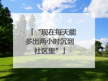 “现在每天能多出两小时沉到社区里”