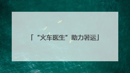 “火车医生”助力暑运