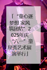 “童心逐梦想 家风筑团结”2025年庆“六一”童星秀艺术展演举行