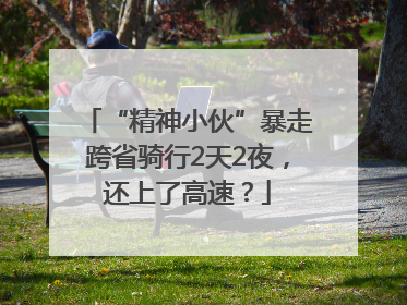 “精神小伙”暴走跨省骑行2天2夜，还上了高速？