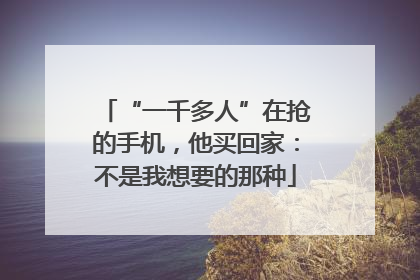 “一千多人”在抢的手机，他买回家：不是我想要的那种