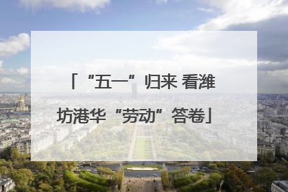 “五一”归来 看潍坊港华“劳动”答卷