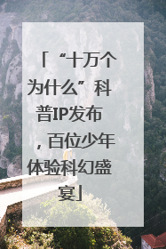 “十万个为什么”科普IP发布，百位少年体验科幻盛宴