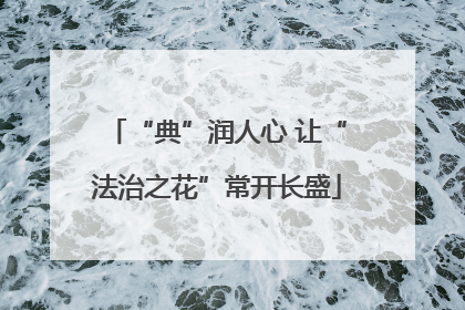 “典”润人心 让“法治之花”常开长盛