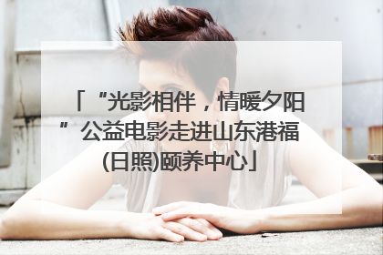 “光影相伴，情暖夕阳”公益电影走进山东港福(日照)颐养中心