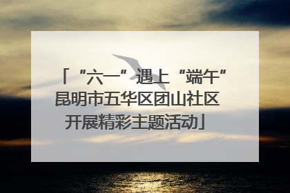 “六一”遇上“端午” 昆明市五华区团山社区开展精彩主题活动