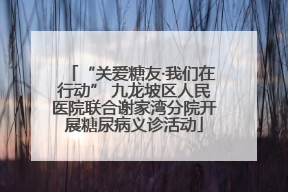 “关爱糖友·我们在行动” 九龙坡区人民医院联合谢家湾分院开展糖尿病义诊活动