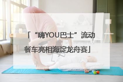 “嗨YOU巴士”流动餐车亮相海淀龙舟赛