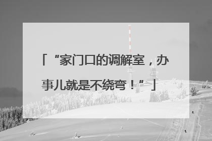 “家门口的调解室，办事儿就是不绕弯！”