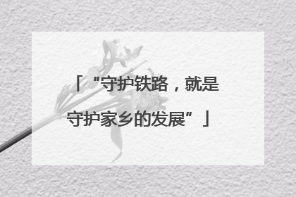 “守护铁路，就是守护家乡的发展”