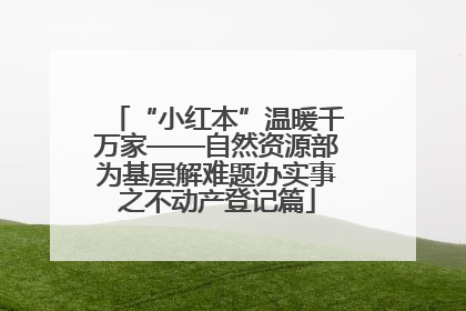 “小红本”温暖千万家——自然资源部为基层解难题办实事之不动产登记篇