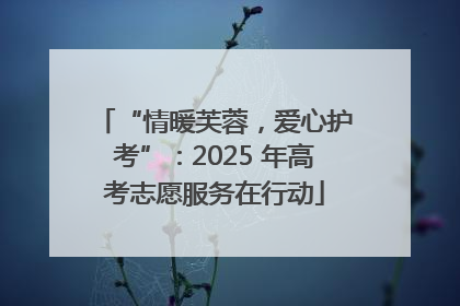 “情暖芙蓉，爱心护考”：2025 年高考志愿服务在行动