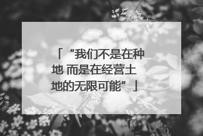 “我们不是在种地 而是在经营土地的无限可能”