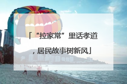 “拉家常”里话孝道，居民故事树新风