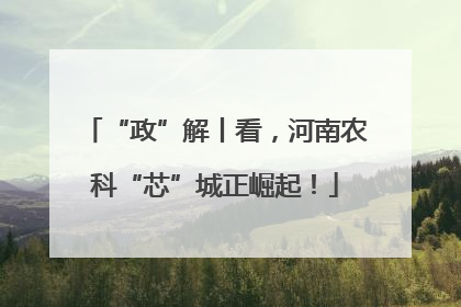 “政”解丨看，河南农科“芯”城正崛起！