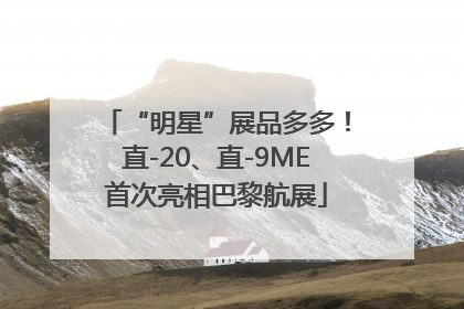 “明星”展品多多！直-20、直-9ME首次亮相巴黎航展