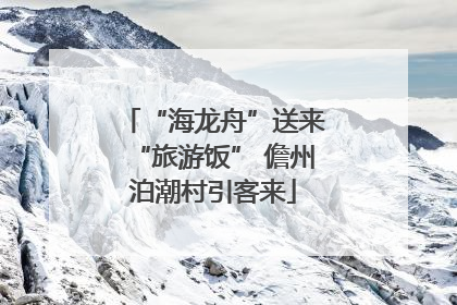 “海龙舟”送来“旅游饭” 儋州泊潮村引客来