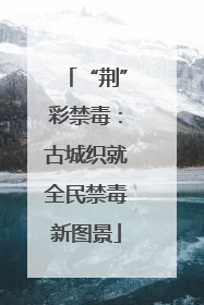 “荆”彩禁毒：古城织就全民禁毒新图景