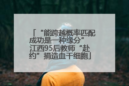 “能跨越概率匹配成功是一种缘分” 江西95后教师“赴约”捐造血干细胞