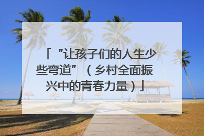 “让孩子们的人生少些弯道”（乡村全面振兴中的青春力量）