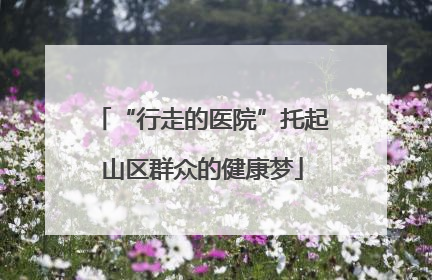 “行走的医院”托起山区群众的健康梦