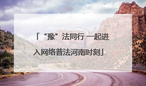 “豫”法同行 一起进入网络普法河南时刻
