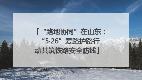 “路地协同”在山东：“5·26”爱路护路行动共筑铁路安全防线
