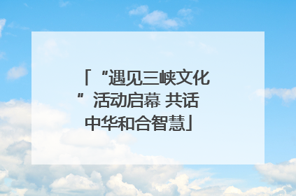 “遇见三峡文化”活动启幕 共话中华和合智慧