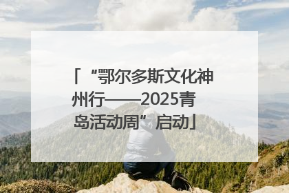 “鄂尔多斯文化神州行——2025青岛活动周”启动