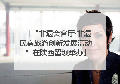 “非遗会客厅·非遗民宿旅游创新发展活动”在陕西留坝举办