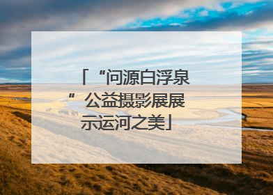 “问源白浮泉”公益摄影展展示运河之美