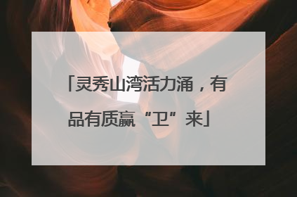 灵秀山湾活力涌，有品有质赢“卫”来
