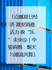 点燃夏日经济 激发消费活力·夜“乐”未央⑤｜中骏商圈：烟火与潮流共舞