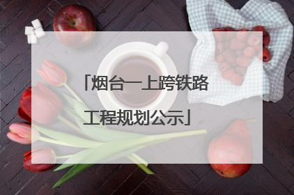 烟台一上跨铁路工程规划公示