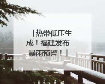 热带低压生成！福建发布暴雨预警！