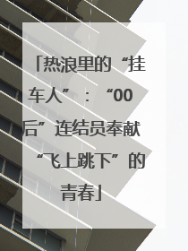 热浪里的“挂车人”：“00后”连结员奉献“飞上跳下”的青春