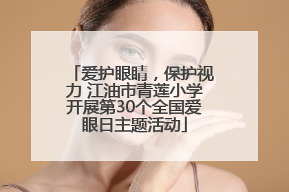 爱护眼睛，保护视力 江油市青莲小学开展第30个全国爱眼日主题活动