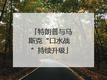 特朗普与马斯克“口水战”持续升级