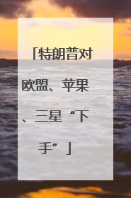特朗普对欧盟、苹果、三星“下手”